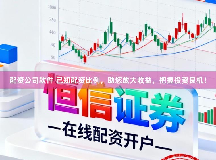 配资公司软件 已知配资比例，助您放大收益，把握投资良机！