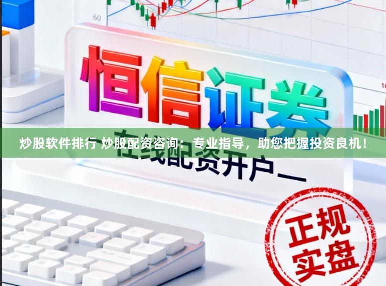 炒股软件排行 炒股配资咨询：专业指导，助您把握投资良机！