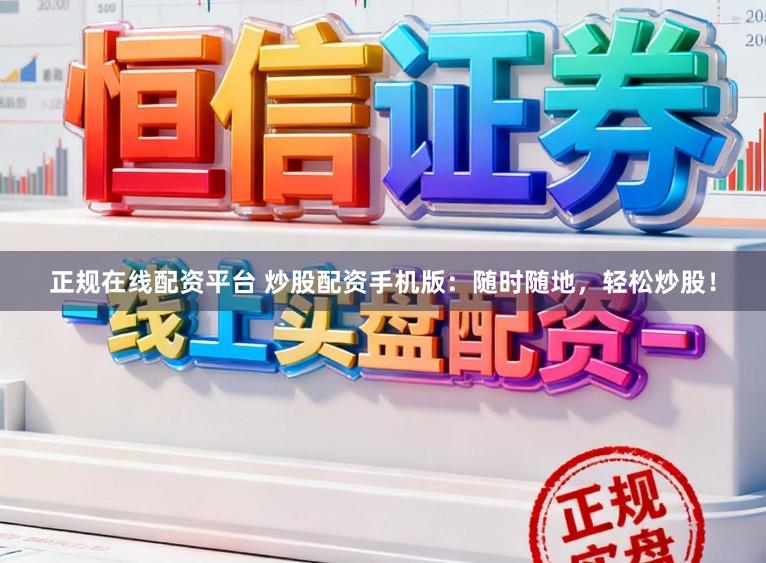 正规在线配资平台 炒股配资手机版：随时随地，轻松炒股！
