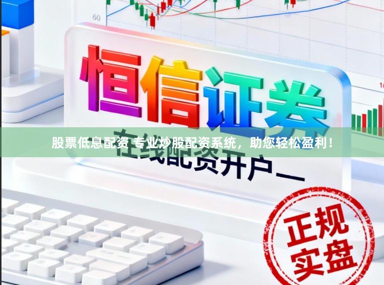 股票低息配资 专业炒股配资系统，助您轻松盈利！