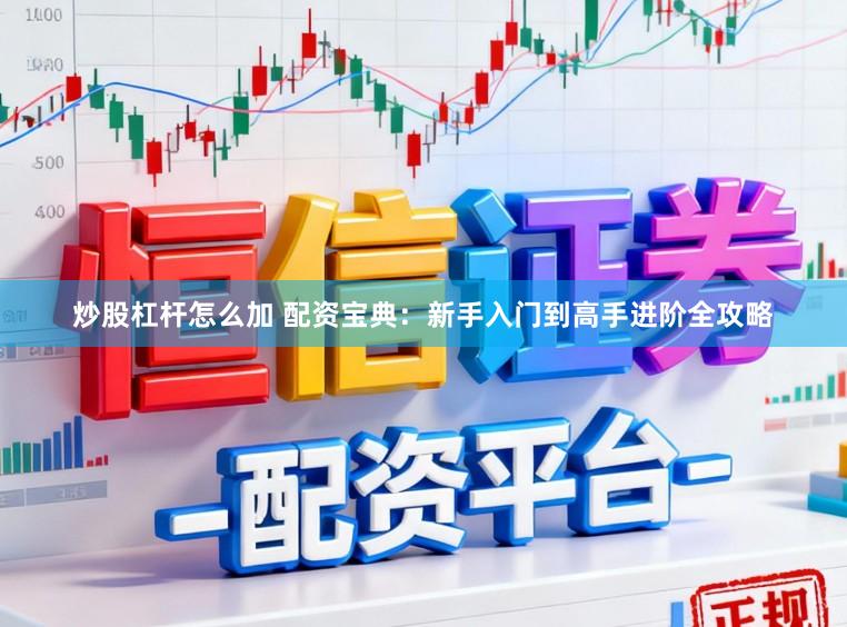 炒股杠杆怎么加 配资宝典：新手入门到高手进阶全攻略
