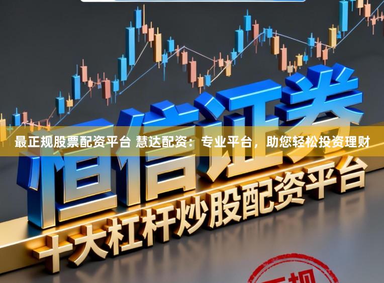 最正规股票配资平台 慧达配资：专业平台，助您轻松投资理财