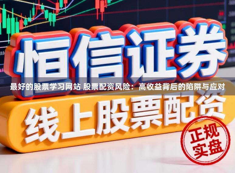 最好的股票学习网站 股票配资风险：高收益背后的陷阱与应对