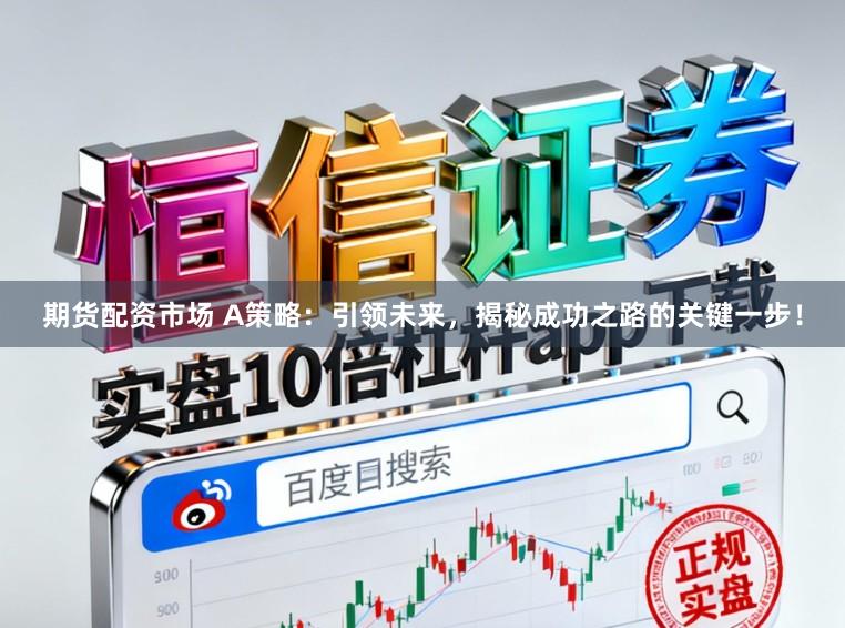 期货配资市场 A策略：引领未来，揭秘成功之路的关键一步！
