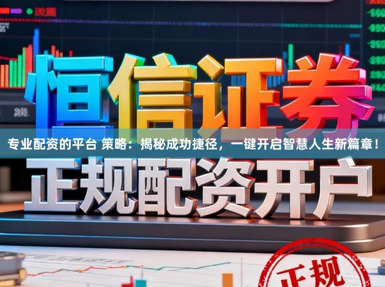 专业配资的平台 策略：揭秘成功捷径，一键开启智慧人生新篇章！