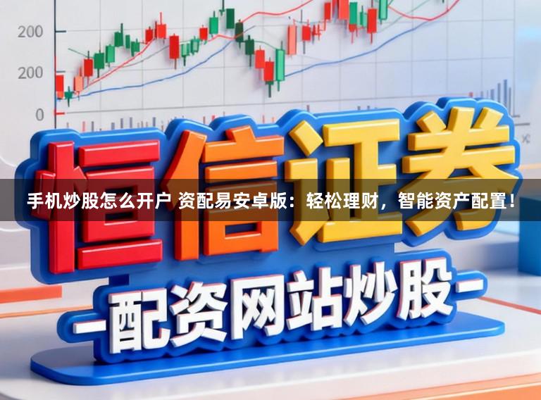手机炒股怎么开户 资配易安卓版：轻松理财，智能资产配置！