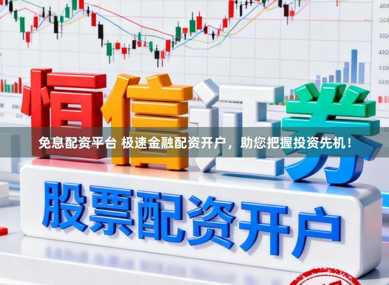 免息配资平台 极速金融配资开户，助您把握投资先机！