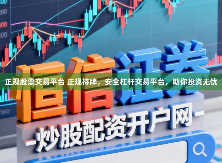 正规股票交易平台 正规持牌，安全杠杆交易平台，助你投资无忧