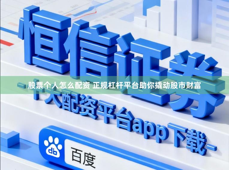 股票个人怎么配资 正规杠杆平台助你撬动股市财富