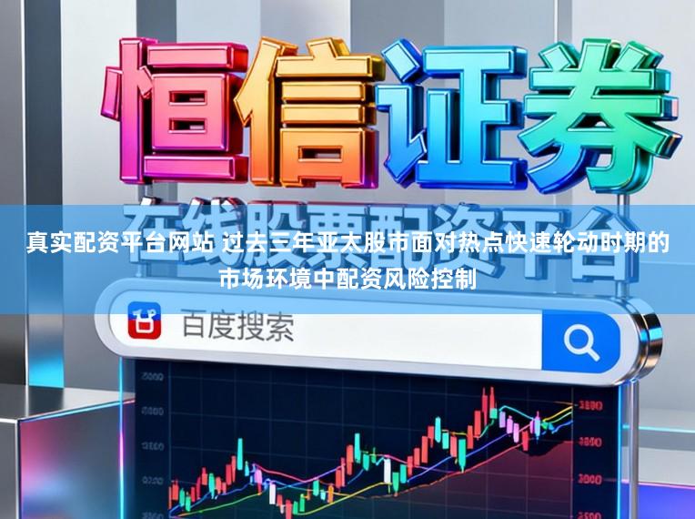 真实配资平台网站 过去三年亚太股市面对热点快速轮动时期的市场环境中配资风险控制