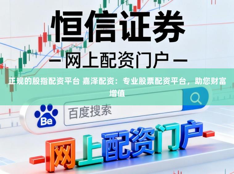 正规的股指配资平台 嘉泽配资：专业股票配资平台，助您财富增值