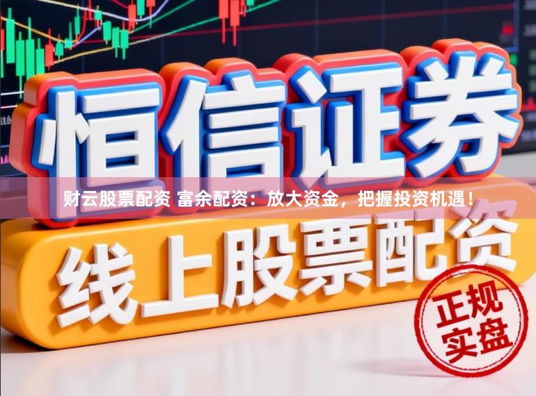 财云股票配资 富余配资：放大资金，把握投资机遇！