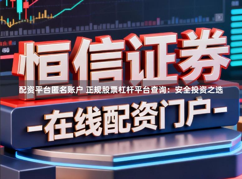 配资平台匿名账户 正规股票杠杆平台查询：安全投资之选