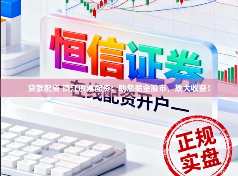 贷款配资 镇江股票配资：助您掘金股市，放大收益！