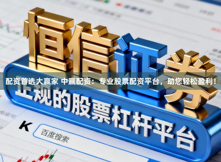 配资首选大赢家 中赢配资：专业股票配资平台，助您轻松盈利！