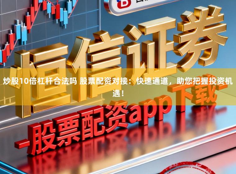 炒股10倍杠杆合法吗 股票配资对接：快速通道，助您把握投资机遇！