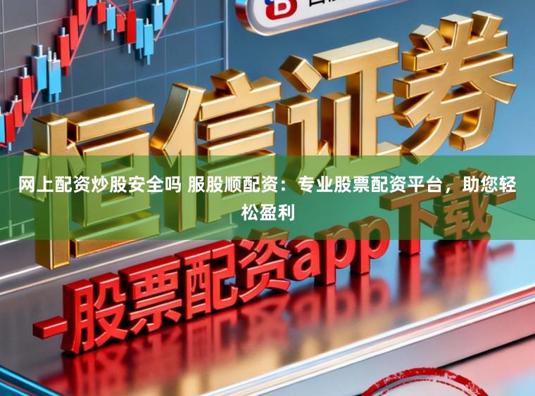 网上配资炒股安全吗 服股顺配资：专业股票配资平台，助您轻松盈利