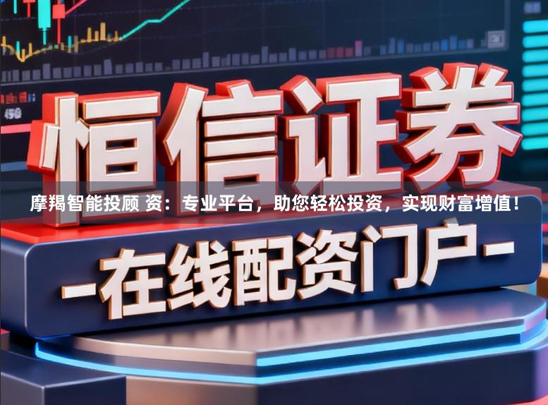 摩羯智能投顾 资：专业平台，助您轻松投资，实现财富增值！
