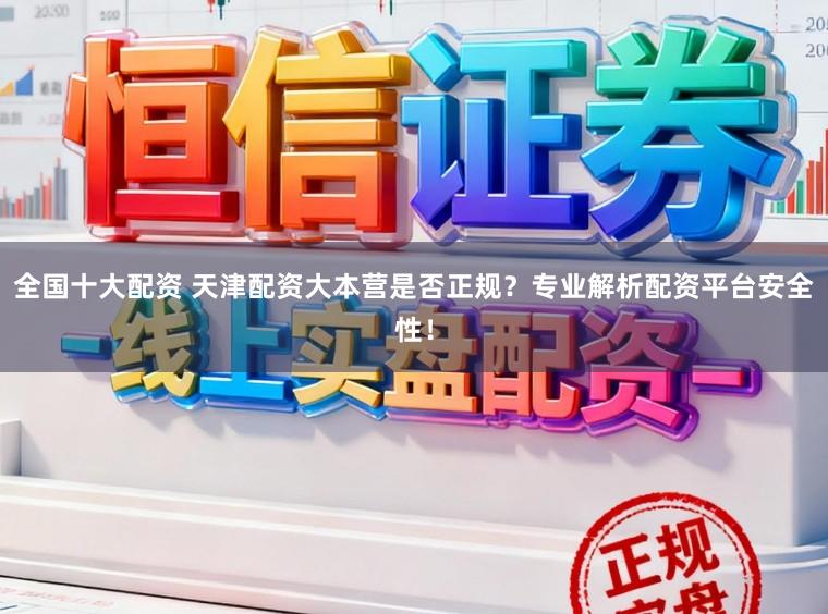 全国十大配资 天津配资大本营是否正规？专业解析配资平台安全性！
