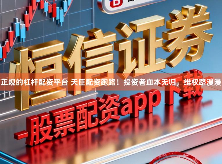 正规的杠杆配资平台 天臣配资跑路！投资者血本无归，维权路漫漫
