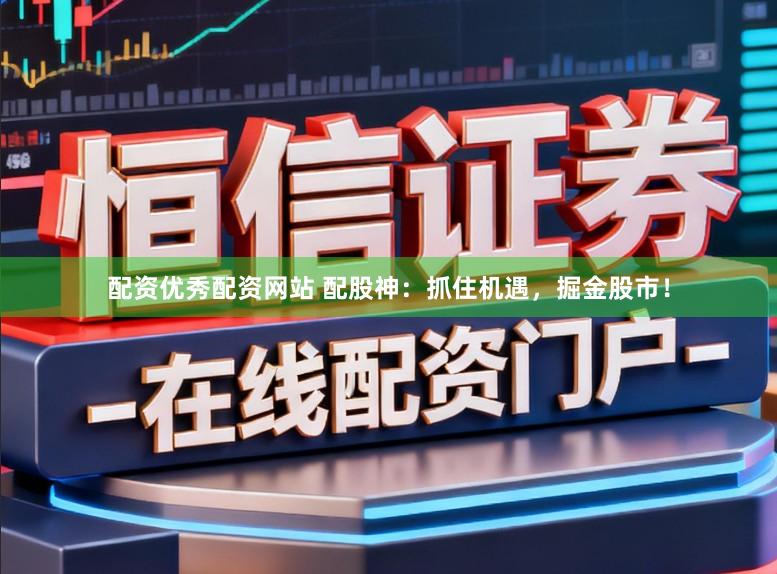 配资优秀配资网站 配股神：抓住机遇，掘金股市！