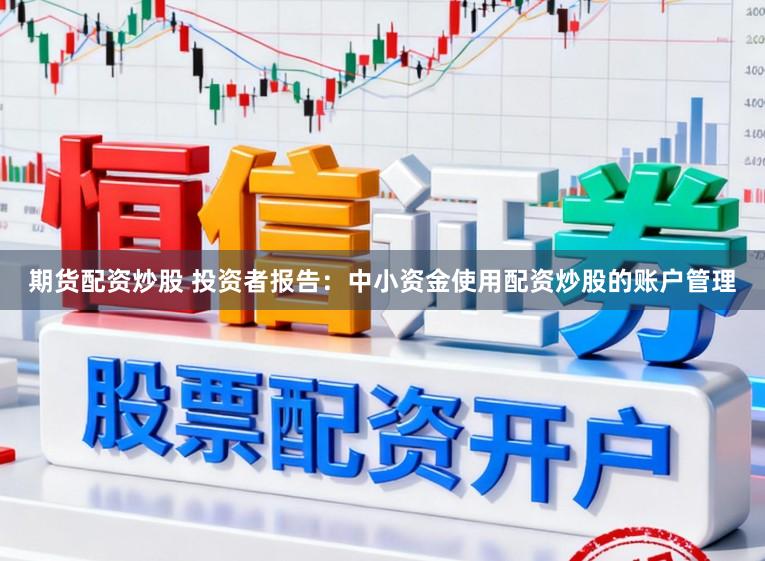 期货配资炒股 投资者报告：中小资金使用配资炒股的账户管理