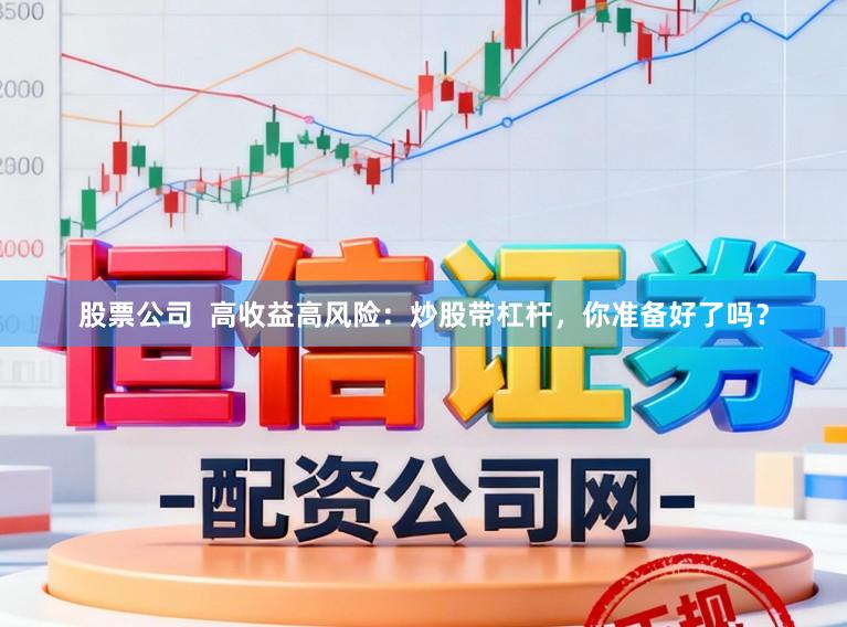 股票公司  高收益高风险：炒股带杠杆，你准备好了吗？