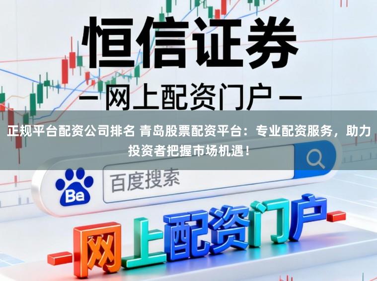 正规平台配资公司排名 青岛股票配资平台：专业配资服务，助力投资者把握市场机遇！