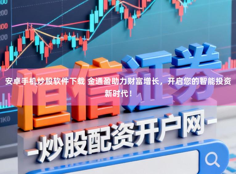安卓手机炒股软件下载 金通盈助力财富增长，开启您的智能投资新时代！