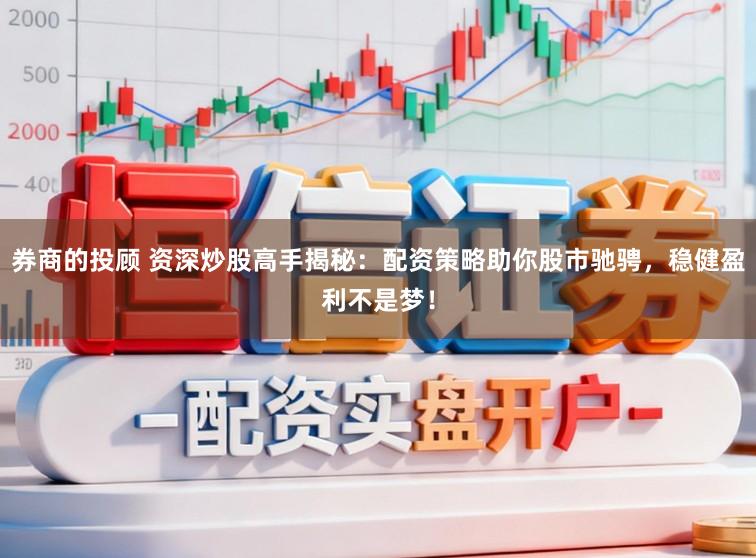 券商的投顾 资深炒股高手揭秘：配资策略助你股市驰骋，稳健盈利不是梦！