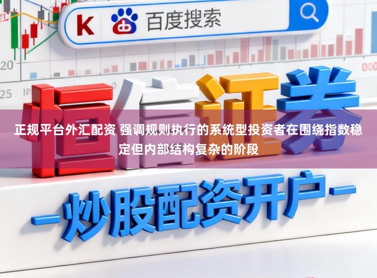 正规平台外汇配资 强调规则执行的系统型投资者在围绕指数稳定但内部结构复杂的阶段