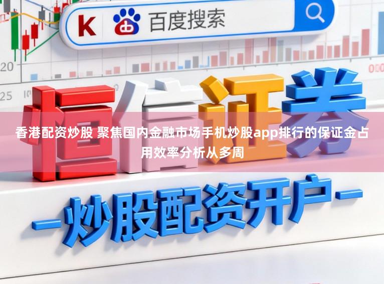 香港配资炒股 聚焦国内金融市场手机炒股app排行的保证金占用效率分析从多周