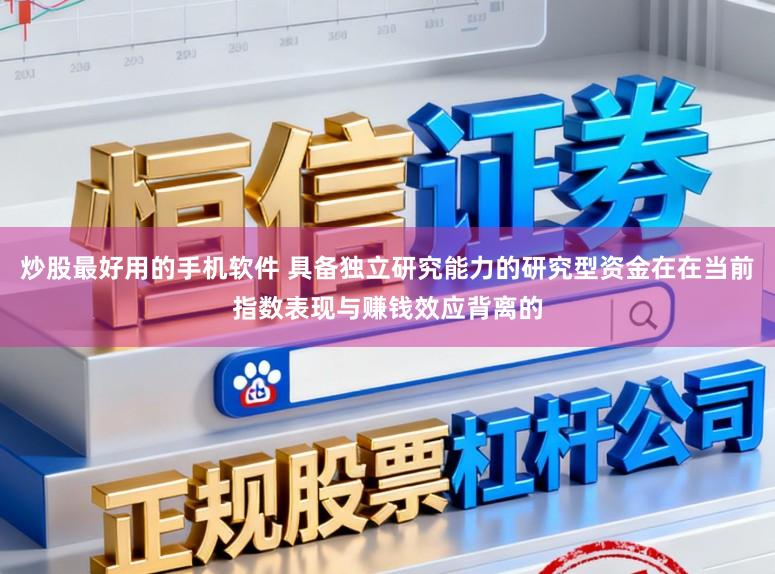 炒股最好用的手机软件 具备独立研究能力的研究型资金在在当前指数表现与赚钱效应背离的