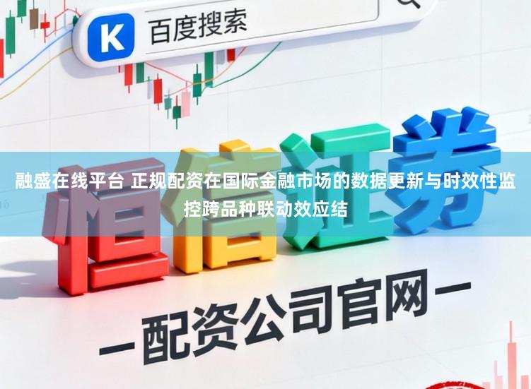 融盛在线平台 正规配资在国际金融市场的数据更新与时效性监控跨品种联动效应结