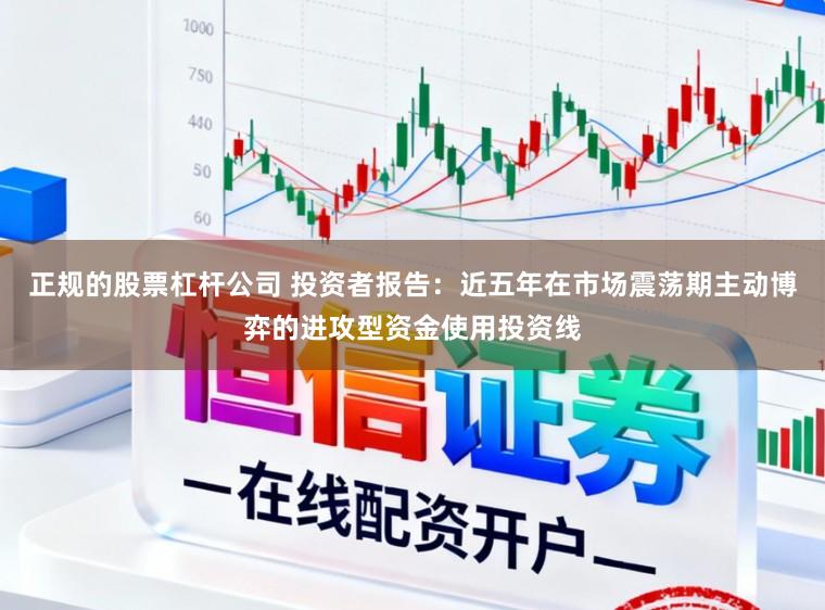 正规的股票杠杆公司 投资者报告：近五年在市场震荡期主动博弈的进攻型资金使用投资线
