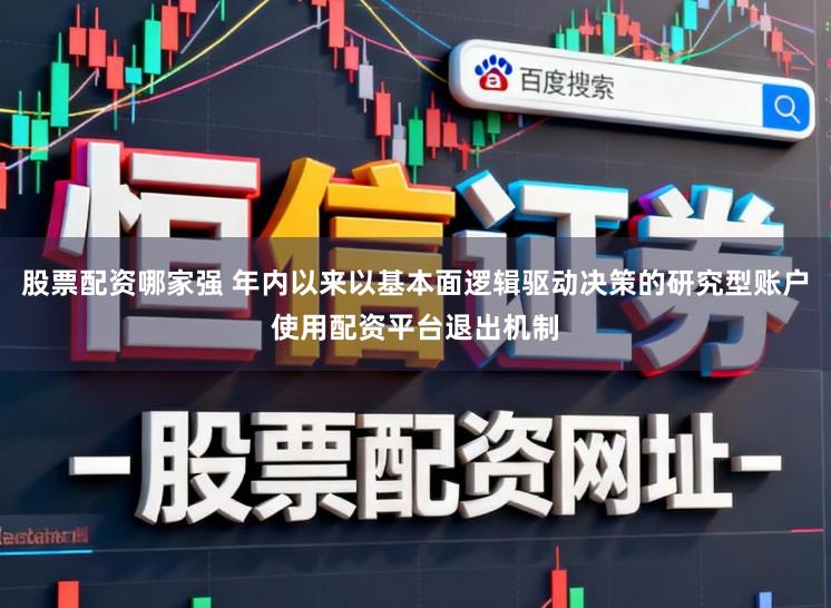 股票配资哪家强 年内以来以基本面逻辑驱动决策的研究型账户使用配资平台退出机制