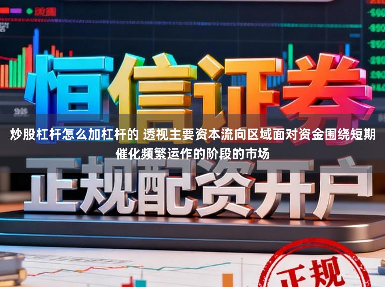 炒股杠杆怎么加杠杆的 透视主要资本流向区域面对资金围绕短期催化频繁运作的阶段的市场