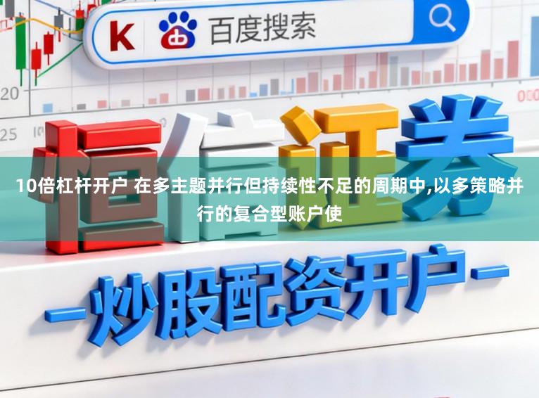 10倍杠杆开户 在多主题并行但持续性不足的周期中,以多策略并行的复合型账户使