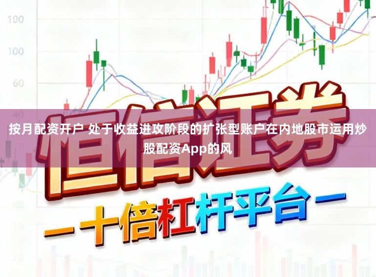 按月配资开户 处于收益进攻阶段的扩张型账户在内地股市运用炒股配资App的风