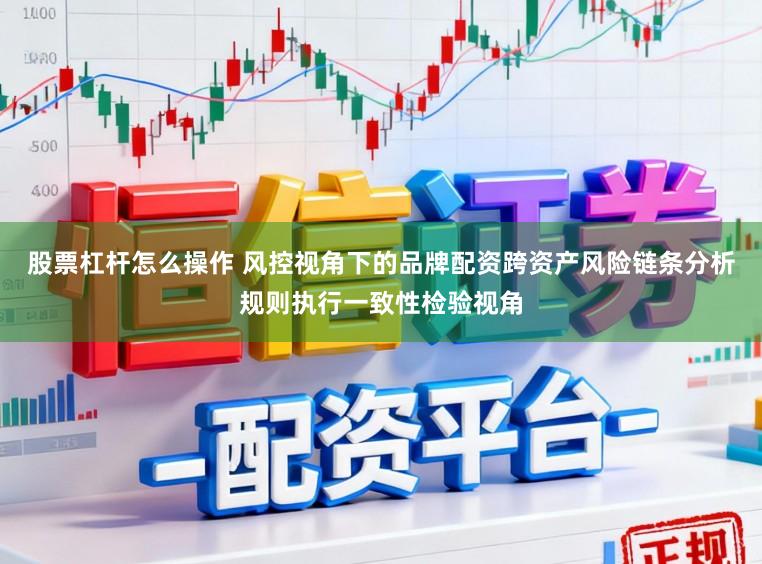 股票杠杆怎么操作 风控视角下的品牌配资跨资产风险链条分析规则执行一致性检验视角