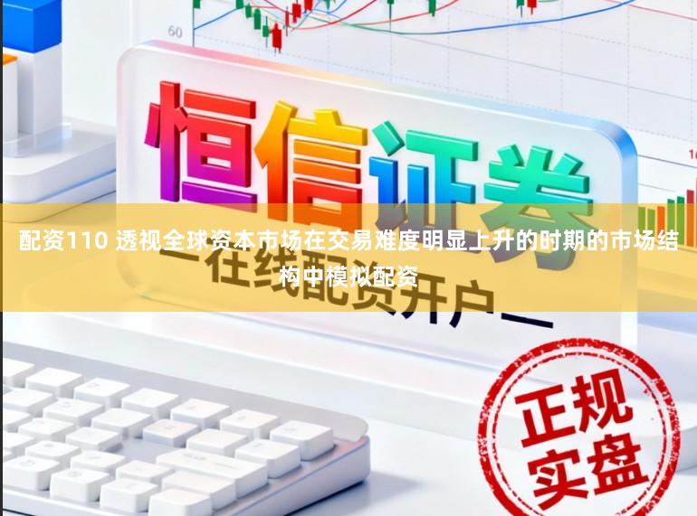 配资110 透视全球资本市场在交易难度明显上升的时期的市场结构中模拟配资