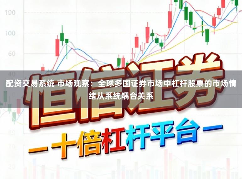 配资交易系统 市场观察：全球多国证券市场中杠杆股票的市场情绪从系统耦合关系