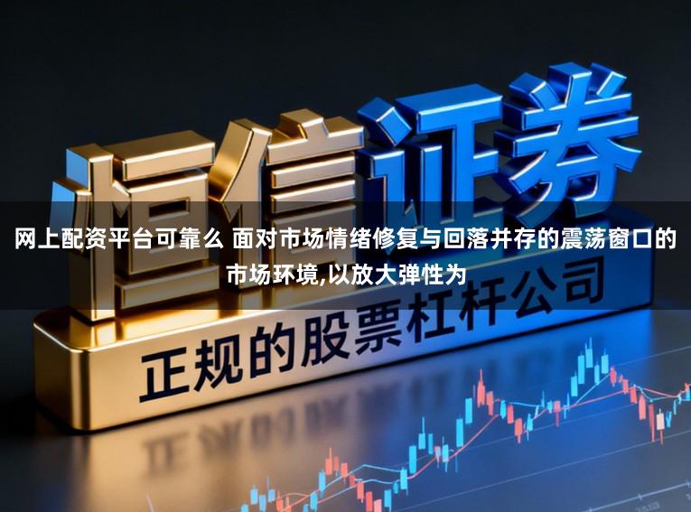 网上配资平台可靠么 面对市场情绪修复与回落并存的震荡窗口的市场环境,以放大弹性为