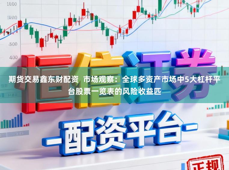 期货交易鑫东财配资  市场观察：全球多资产市场中5大杠杆平台股票一览表的风险收益匹