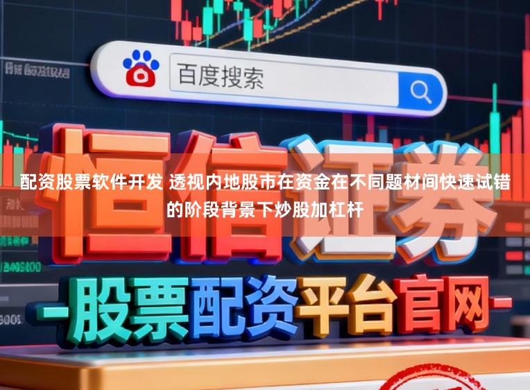 配资股票软件开发 透视内地股市在资金在不同题材间快速试错的阶段背景下炒股加杠杆