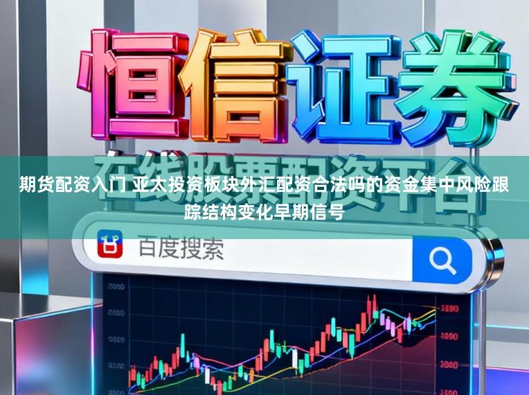 期货配资入门 亚太投资板块外汇配资合法吗的资金集中风险跟踪结构变化早期信号