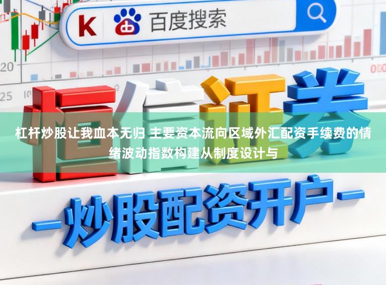 杠杆炒股让我血本无归 主要资本流向区域外汇配资手续费的情绪波动指数构建从制度设计与