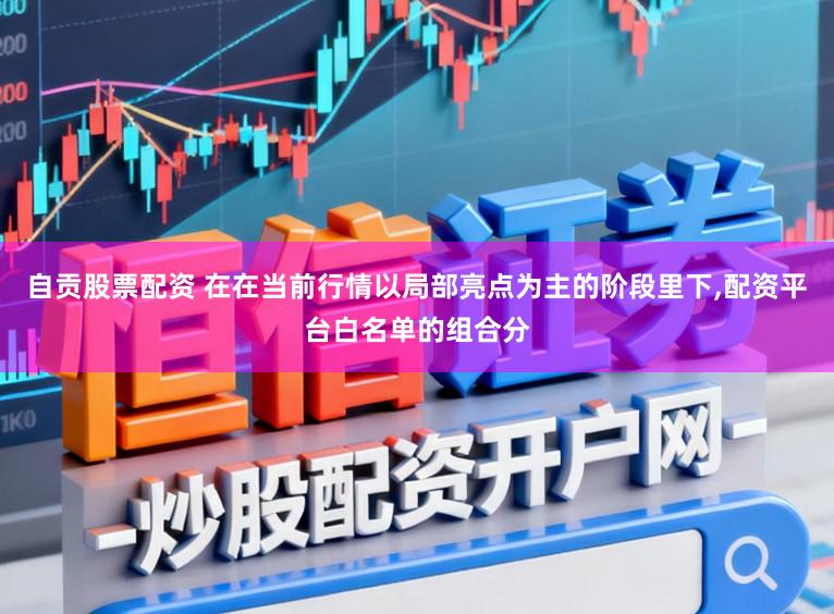 自贡股票配资 在在当前行情以局部亮点为主的阶段里下,配资平台白名单的组合分