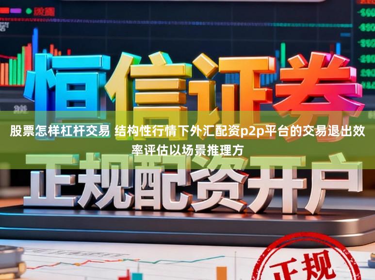 股票怎样杠杆交易 结构性行情下外汇配资p2p平台的交易退出效率评估以场景推理方