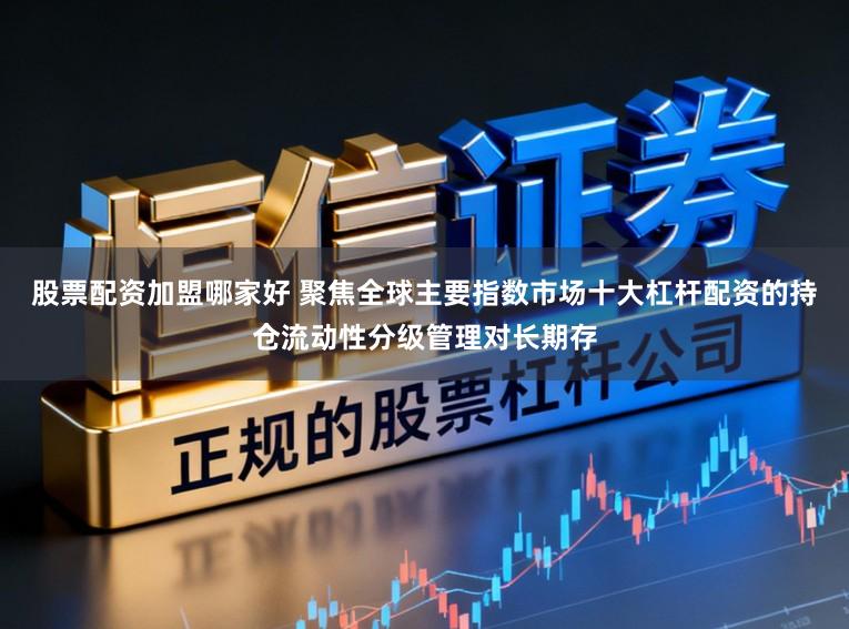 股票配资加盟哪家好 聚焦全球主要指数市场十大杠杆配资的持仓流动性分级管理对长期存